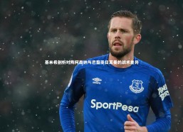 c7娱乐：基米希剖析对阵阿森纳与巴黎圣日耳曼的战术差异