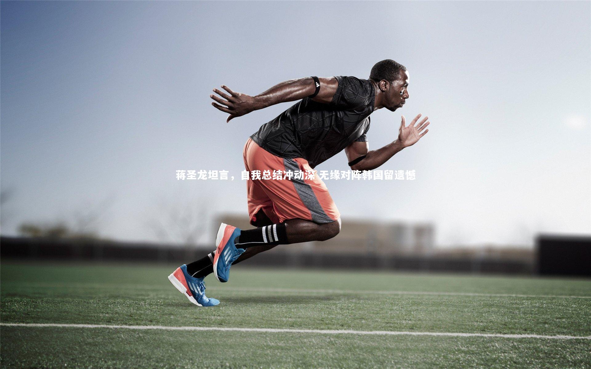 蒋圣龙坦言,自我总结冲动深 无缘对阵韩国留遗憾