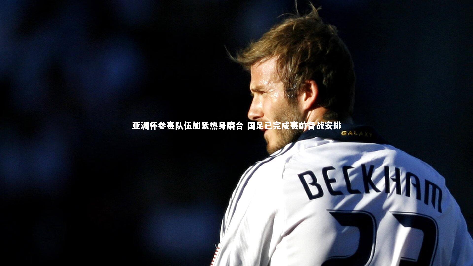 亚洲杯参赛队伍加紧热身磨合 国足已完成赛前备战安排