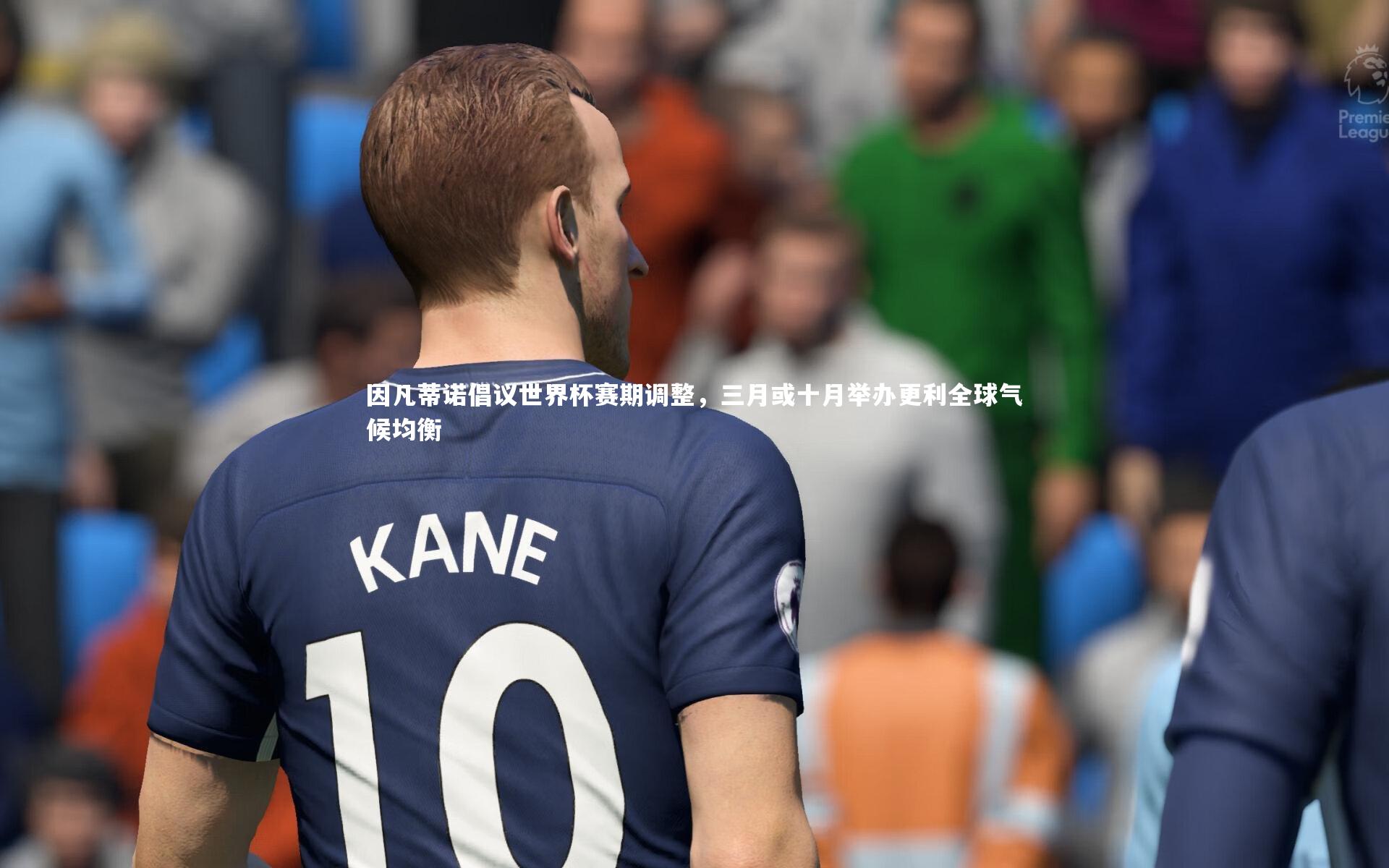 因凡蒂诺倡议世界杯赛期调整,三月或十月举办更利全球气候均衡