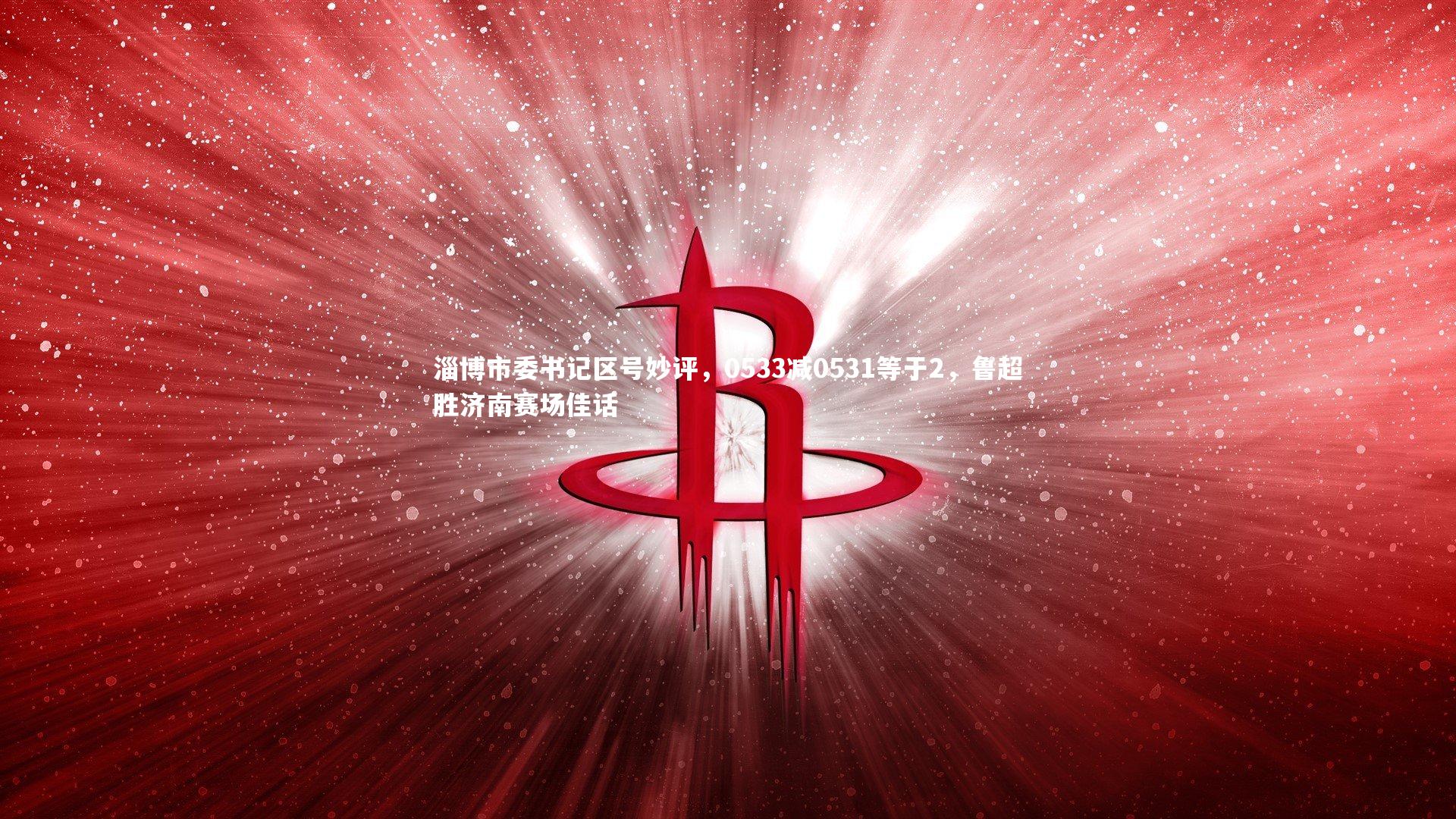 淄博市委书记区号妙评，0533减0531等于2，鲁超胜济南赛场佳话